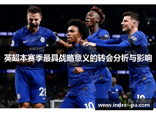 英超本赛季最具战略意义的转会分析与影响