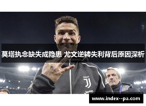 莫塔执念缺失成隐患 尤文逆转失利背后原因深析
