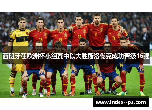 西班牙在欧洲杯小组赛中以大胜斯洛伐克成功晋级16强