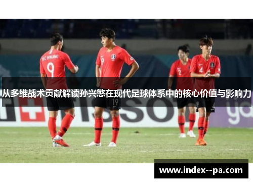 从多维战术贡献解读孙兴慜在现代足球体系中的核心价值与影响力 从多维战术贡献解读孙兴慜在现代足球体系中的核心价值与影响力