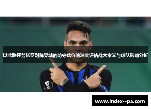 以欧联杯劳塔罗对阵曼城的防守端价值深度评估战术意义与球队影响分析
