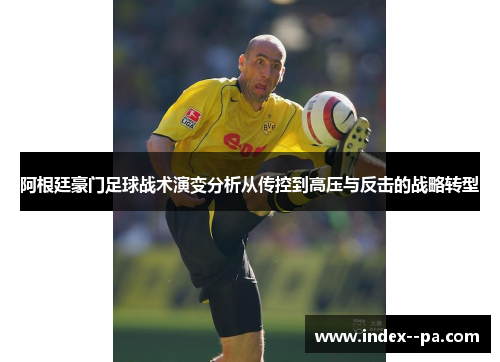 阿根廷豪门足球战术演变分析从传控到高压与反击的战略转型