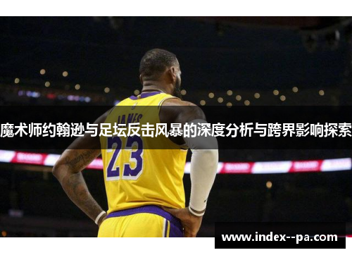 魔术师约翰逊与足坛反击风暴的深度分析与跨界影响探索