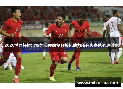 2026世界杯推出智能心理康复分析包助力所有参赛队心理健康 2026世界杯推出智能心理康复分析包助力所有参赛队心理健康