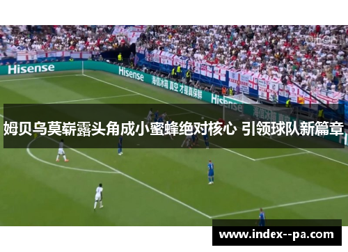 姆贝乌莫崭露头角成小蜜蜂绝对核心 引领球队新篇章