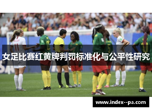 女足比赛红黄牌判罚标准化与公平性研究