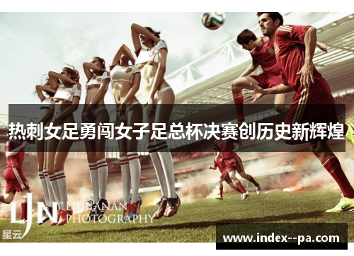热刺女足勇闯女子足总杯决赛创历史新辉煌 热刺女足勇闯女子足总杯决赛创历史新辉煌