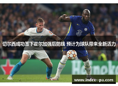 切尔西成功签下霍尔加强后防线 预计为球队带来全新活力