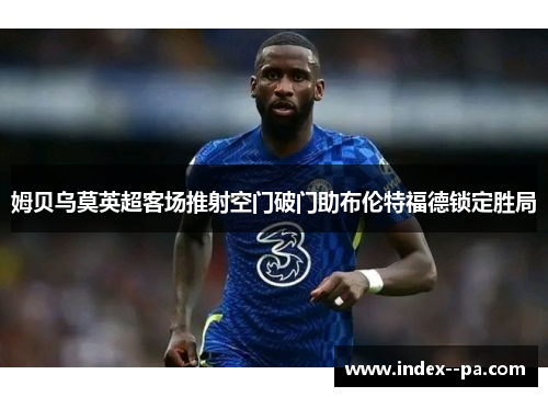 姆贝乌莫英超客场推射空门破门助布伦特福德锁定胜局