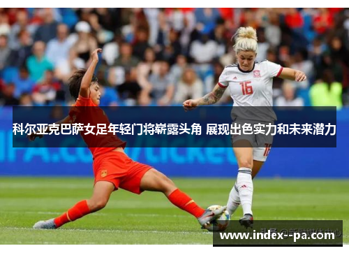 科尔亚克巴萨女足年轻门将崭露头角 展现出色实力和未来潜力