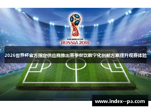 2026世界杯官方指定供应商推出赛事餐饮数字化创新方案提升观赛体验