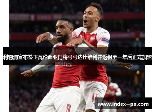 利物浦宣布签下瓦伦西亚门将马马达什维利并返租至一年后正式加盟 利物浦宣布签下瓦伦西亚门将马马达什维利并返租至一年后正式加盟