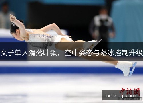 女子单人滑落叶飘,空中姿态与落冰控制升级 女子单人滑落叶飘,空中姿态与落冰控制升级