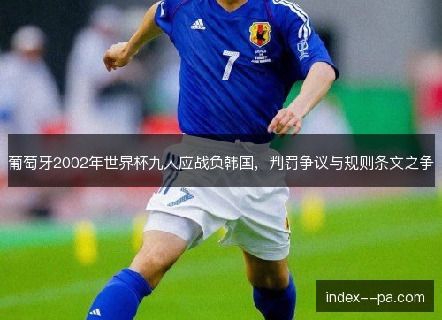 葡萄牙2002年世界杯九人应战负韩国，判罚争议与规则条文之争
